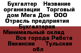 Бухгалтер › Название организации ­ Торговый дом Мега Дон, ООО › Отрасль предприятия ­ Бухгалтерия › Минимальный оклад ­ 30 000 - Все города Работа » Вакансии   . Тульская обл.